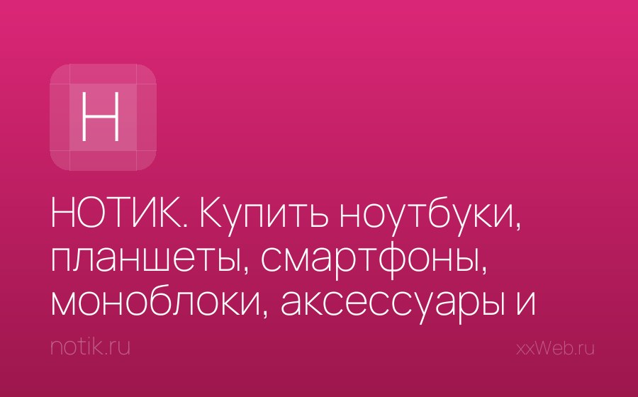 Скриншот сайта НОТИК. Купить ноутбуки, планшеты, смартфоны, моноблоки, аксессуары и многое другое - лучшие цены, быстрая доставка.